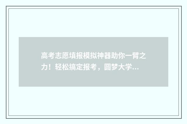 高考志愿填报模拟神器助你一臂之力!轻松搞定报考,圆梦大学殿堂 高考志愿填报模板