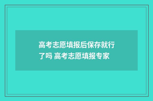 高考志愿填报后保存就行了吗 高考志愿填报专家