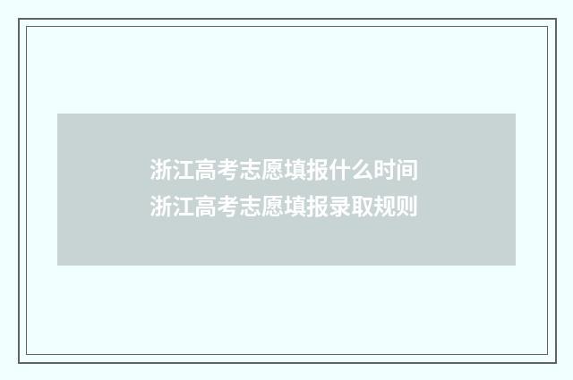 浙江高考志愿填报什么时间 浙江高考志愿填报录取规则
