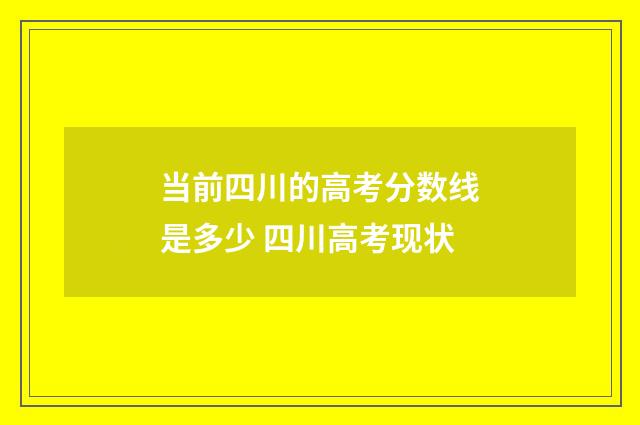 当前四川的高考分数线是多少 四川高考现状