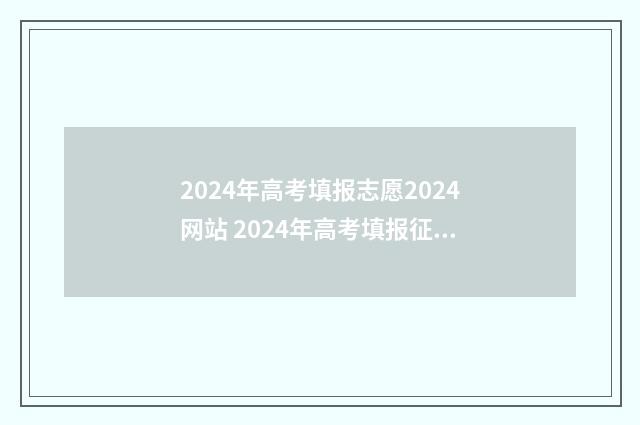 2024年高考填报志愿2024网站 2024年高考填报征集志愿时间