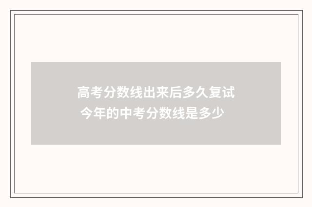 高考分数线出来后多久复试 今年的中考分数线是多少