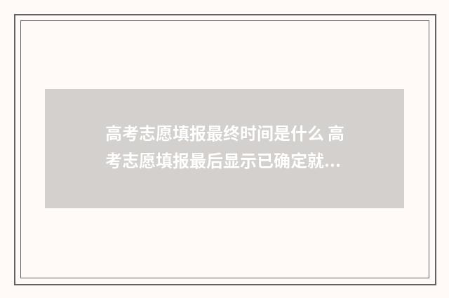 高考志愿填报最终时间是什么 高考志愿填报最后显示已确定就好了