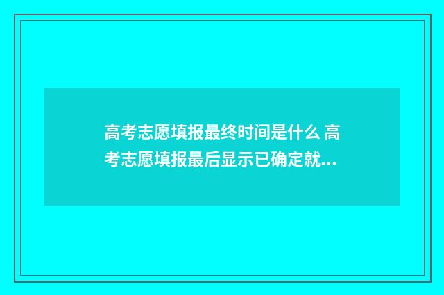 高考志愿填报最终时间是什么 高考志愿填报最后显示已确定就好了