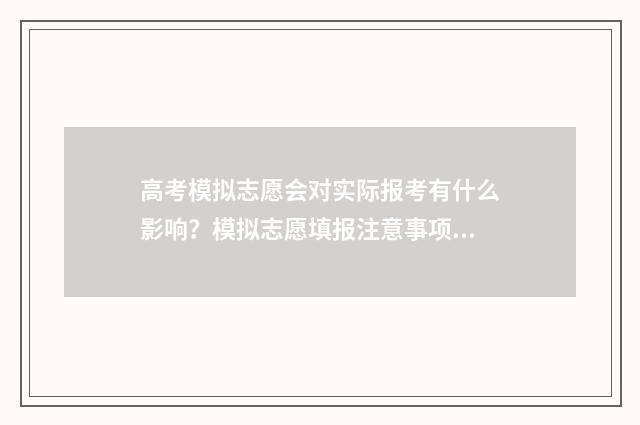 高考模拟志愿会对实际报考有什么影响？模拟志愿填报注意事项解析 高考模拟志愿需要提交吗?