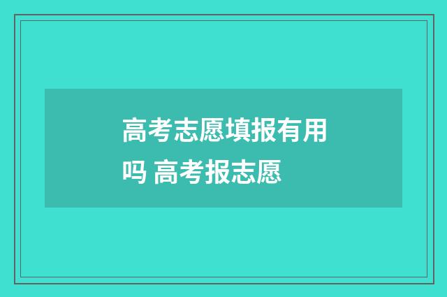 高考志愿填报有用吗 高考报志愿