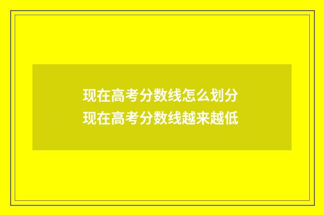 现在高考分数线怎么划分 现在高考分数线越来越低