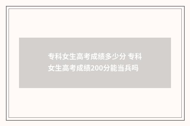 专科女生高考成绩多少分 专科女生高考成绩200分能当兵吗
