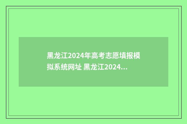 黑龙江2024年高考志愿填报模拟系统网址 黑龙江2024年高考