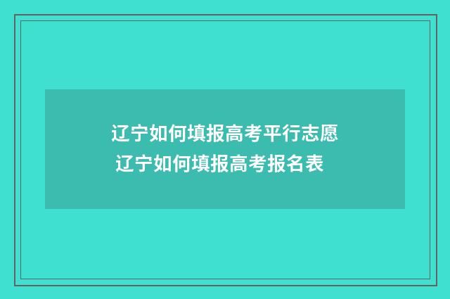 辽宁如何填报高考平行志愿 辽宁如何填报高考报名表