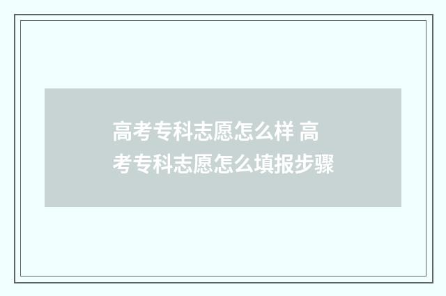 高考专科志愿怎么样 高考专科志愿怎么填报步骤