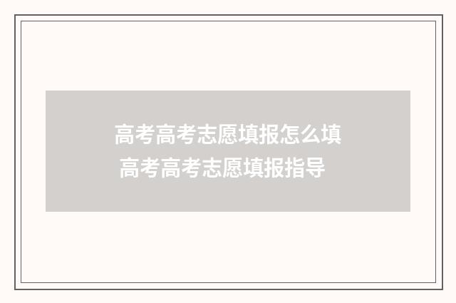 高考高考志愿填报怎么填 高考高考志愿填报指导