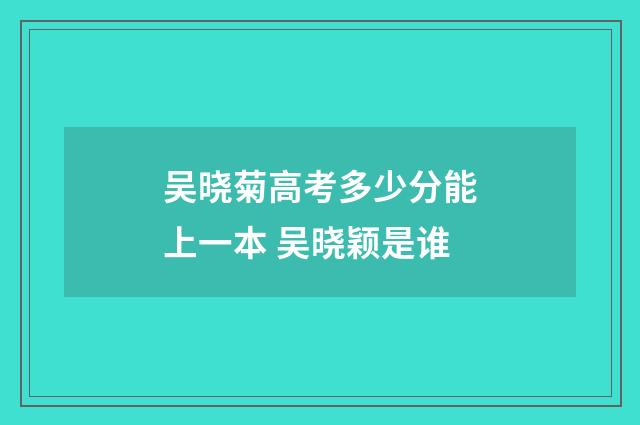 吴晓菊高考多少分能上一本 吴晓颖是谁
