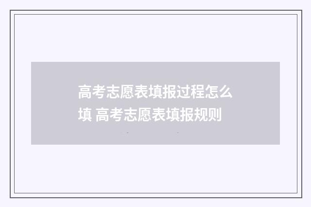 高考志愿表填报过程怎么填 高考志愿表填报规则