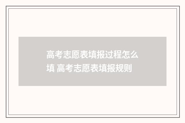 高考志愿表填报过程怎么填 高考志愿表填报规则
