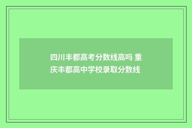 四川丰都高考分数线高吗 重庆丰都高中学校录取分数线