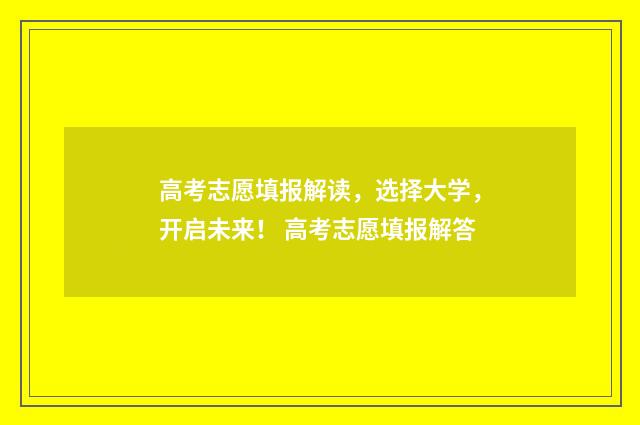 高考志愿填报解读，选择大学，开启未来！ 高考志愿填报解答