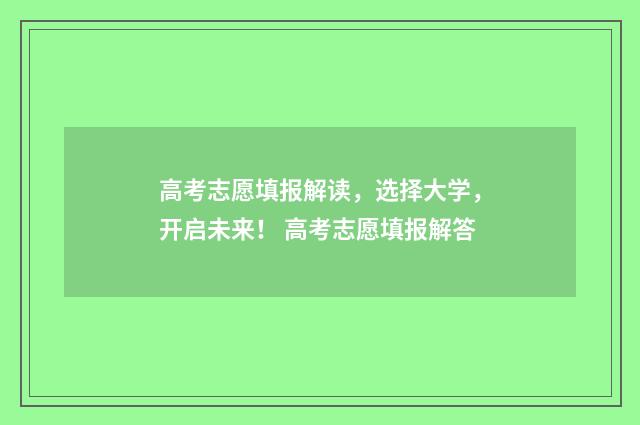 高考志愿填报解读，选择大学，开启未来！ 高考志愿填报解答