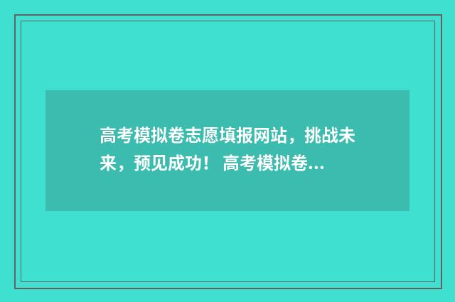高考模拟卷志愿填报网站，挑战未来，预见成功！ 高考模拟卷志愿怎么写