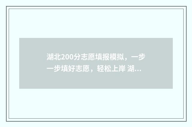 湖北200分志愿填报模拟，一步一步填好志愿，轻松上岸 湖北高考200分左右能上什么学校