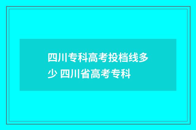 四川专科高考投档线多少 四川省高考专科