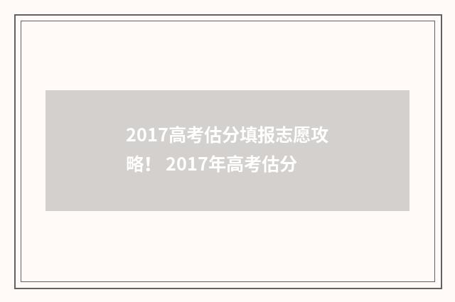 2017高考估分填报志愿攻略！ 2017年高考估分
