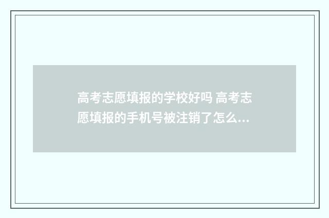 高考志愿填报的学校好吗 高考志愿填报的手机号被注销了怎么办