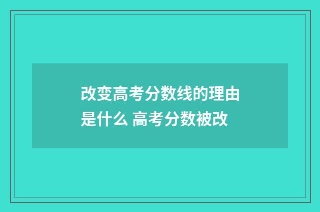 改变高考分数线的理由是什么 高考分数被改