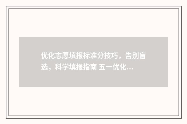 优化志愿填报标准分技巧，告别盲选，科学填报指南 五一优化志愿填报