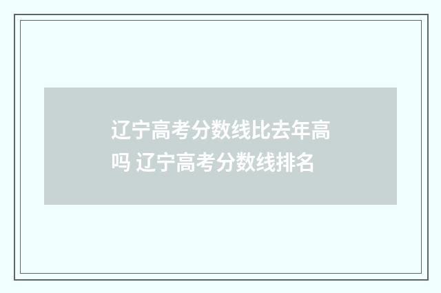 辽宁高考分数线比去年高吗 辽宁高考分数线排名