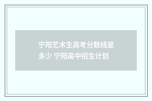 宁阳艺术生高考分数线是多少 宁阳高中招生计划
