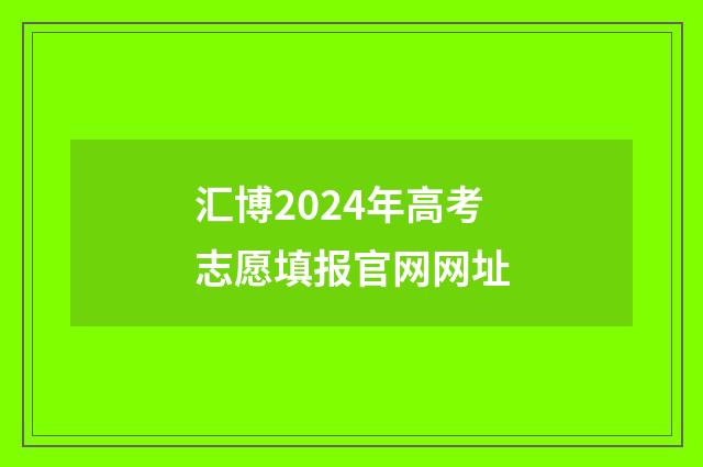 汇博2024年高考志愿填报官网网址