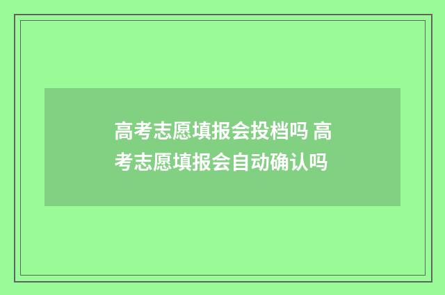 高考志愿填报会投档吗 高考志愿填报会自动确认吗