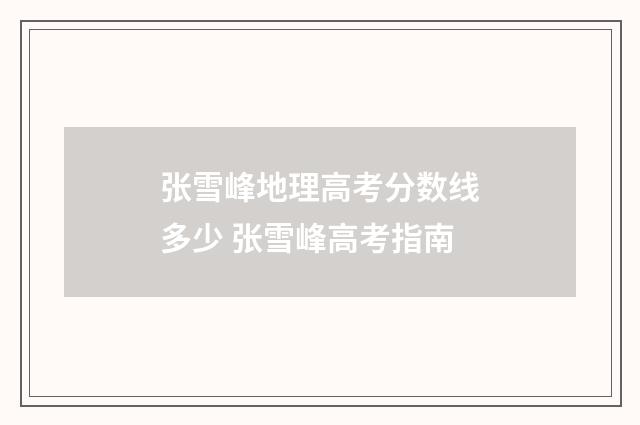 张雪峰地理高考分数线多少 张雪峰高考指南
