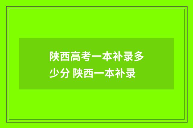陕西高考一本补录多少分 陕西一本补录