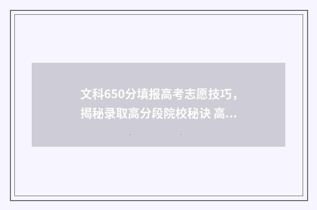 文科650分填报高考志愿技巧，揭秘录取高分段院校秘诀 高考文科650分是什么水平