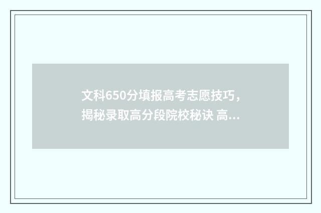 文科650分填报高考志愿技巧，揭秘录取高分段院校秘诀 高考文科650分是什么水平