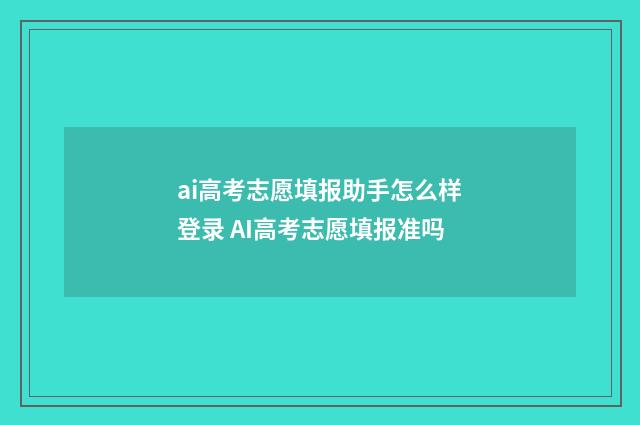 ai高考志愿填报助手怎么样登录 AI高考志愿填报准吗