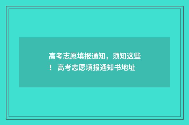 高考志愿填报通知，须知这些！ 高考志愿填报通知书地址