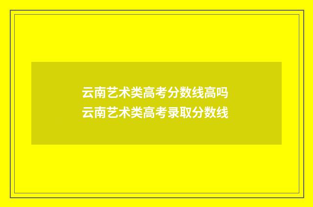 云南艺术类高考分数线高吗 云南艺术类高考录取分数线