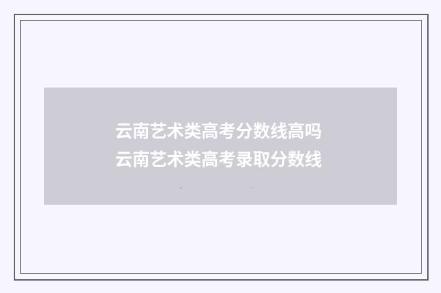 云南艺术类高考分数线高吗 云南艺术类高考录取分数线