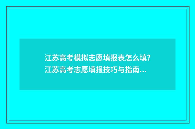 江苏高考模拟志愿填报表怎么填?江苏高考志愿填报技巧与指南 江苏高考模拟志愿系统
