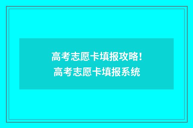 高考志愿卡填报攻略！ 高考志愿卡填报系统