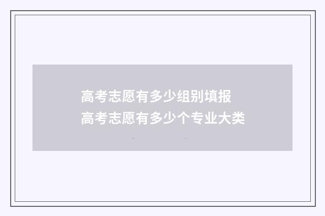高考志愿有多少组别填报 高考志愿有多少个专业大类