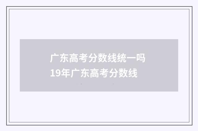 广东高考分数线统一吗 19年广东高考分数线