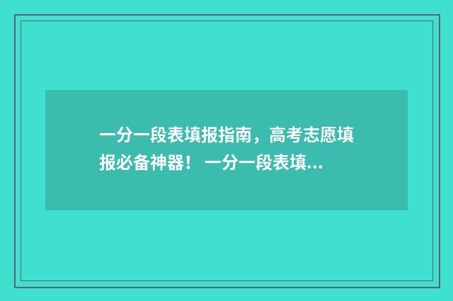 一分一段表填报指南，高考志愿填报必备神器！ 一分一段表填报方法