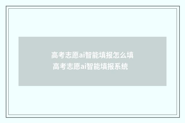 高考志愿ai智能填报怎么填 高考志愿ai智能填报系统
