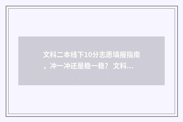 文科二本线下10分志愿填报指南,冲一冲还是稳一稳? 文科二本线上10分可以报什么学校
