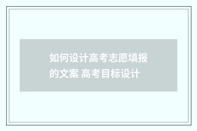 如何设计高考志愿填报的文案 高考目标设计