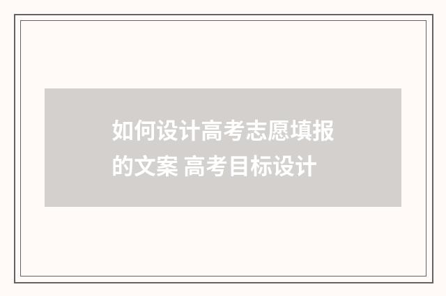 如何设计高考志愿填报的文案 高考目标设计